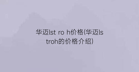 华迈lst ro h价格(华迈lstroh的价格介绍)